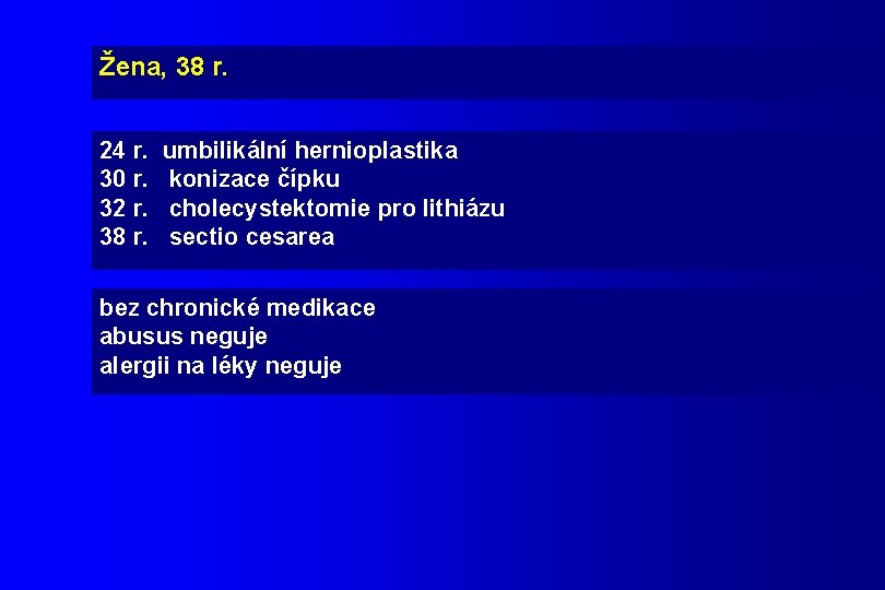 Žena, 38 r. 24 r. umbilikální hernioplastika 30 r. konizace čípku 32 r. cholecystektomie