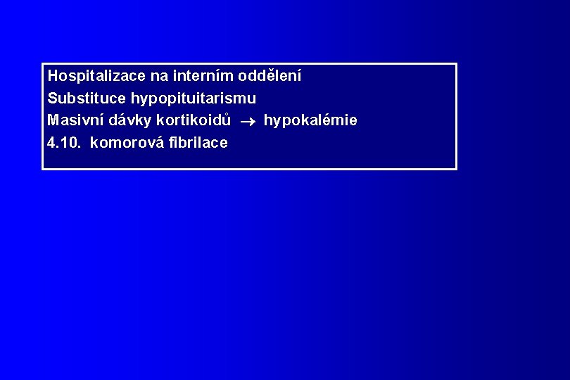 Hospitalizace na interním oddělení Substituce hypopituitarismu Masivní dávky kortikoidů hypokalémie 4. 10. komorová fibrilace