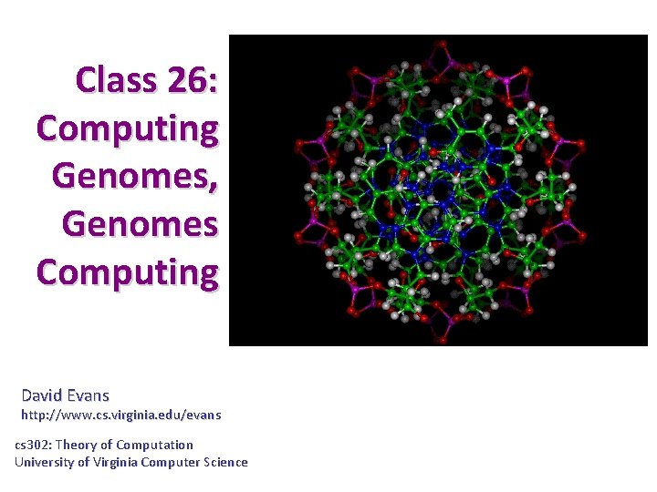 Class 26: Computing Genomes, Genomes Computing David Evans http: //www. cs. virginia. edu/evans cs Class 26: Computing Genomes, Genomes Computing David Evans http: //www. cs. virginia. edu/evans cs