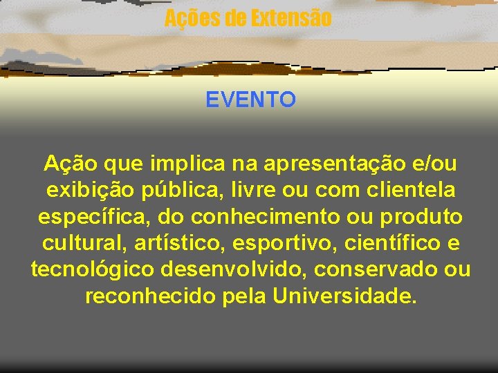 Ações de Extensão EVENTO Ação que implica na apresentação e/ou exibição pública, livre ou