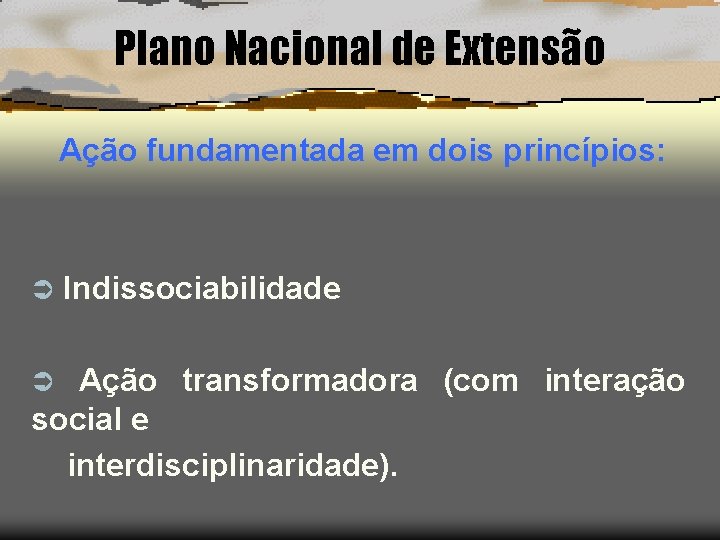 Plano Nacional de Extensão Ação fundamentada em dois princípios: Ü Indissociabilidade Ação transformadora (com