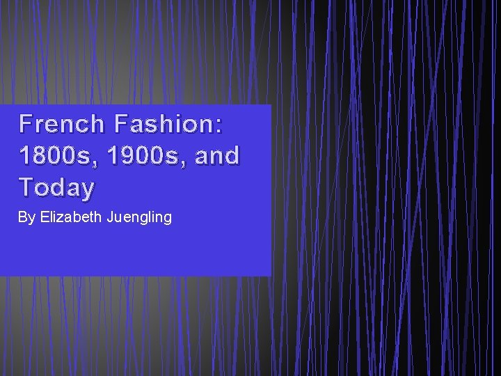 French Fashion: 1800 s, 1900 s, and Today By Elizabeth Juengling 