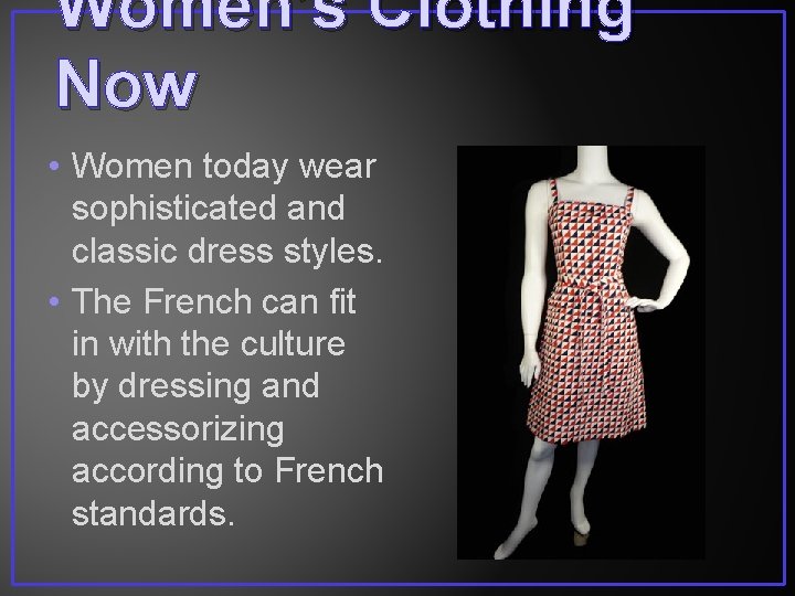 Women’s Clothing Now • Women today wear sophisticated and classic dress styles. • The