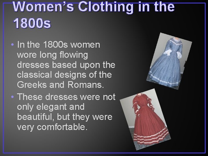 Women’s Clothing in the 1800 s • In the 1800 s women wore long