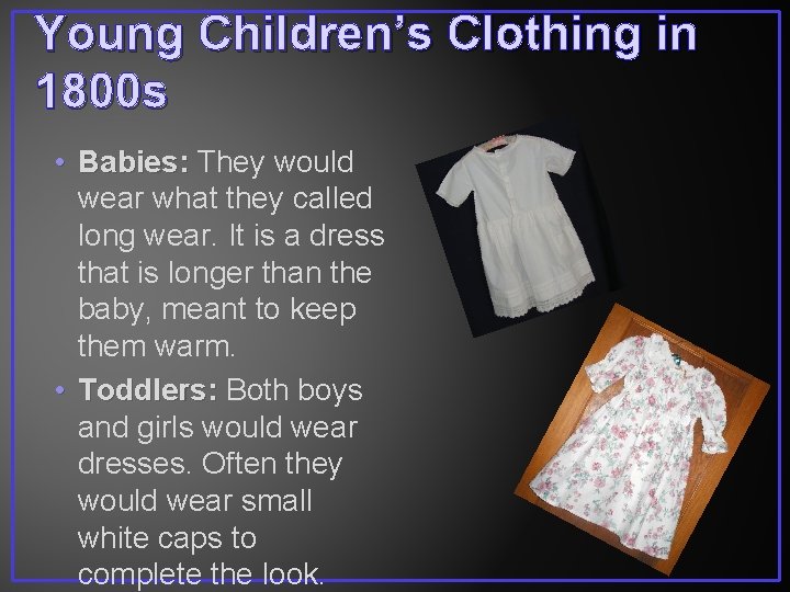 Young Children’s Clothing in 1800 s • Babies: They would wear what they called