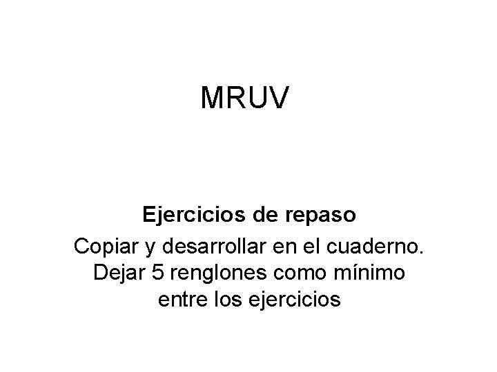 MRUV Ejercicios de repaso Copiar y desarrollar en el cuaderno. Dejar 5 renglones como