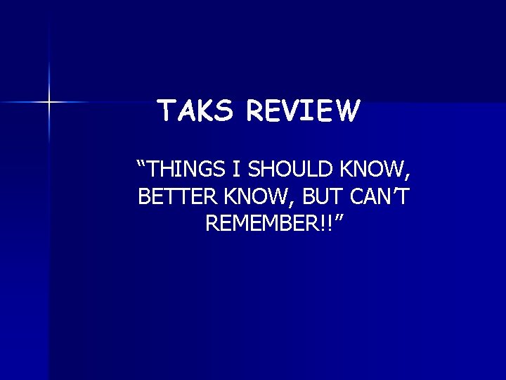 TAKS REVIEW “THINGS I SHOULD KNOW, BETTER KNOW, BUT CAN’T REMEMBER!!” 