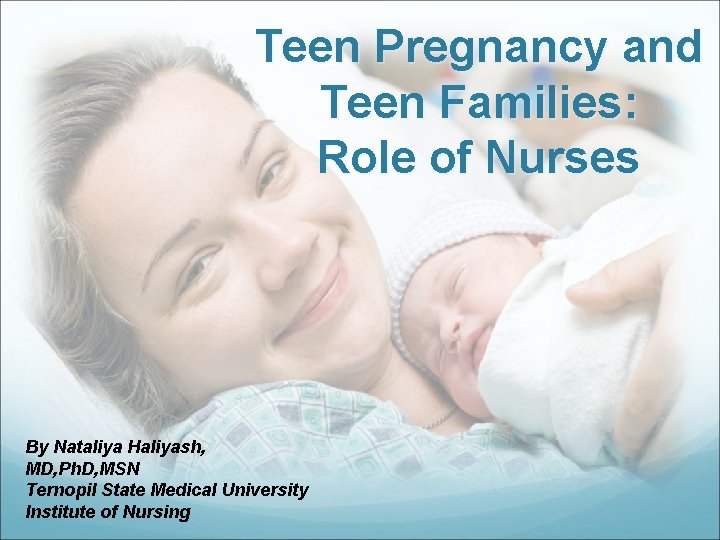 Teen Pregnancy and Teen Families: Role of Nurses By Nataliya Haliyash, MD, Ph. D,