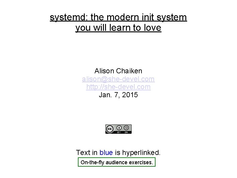 systemd: the modern init system you will learn to love Alison Chaiken alison@she-devel. com systemd: the modern init system you will learn to love Alison Chaiken alison@she-devel. com