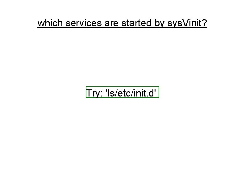which services are started by sys. Vinit? Try: 'ls/etc/init. d' which services are started by sys. Vinit? Try: 'ls/etc/init. d'