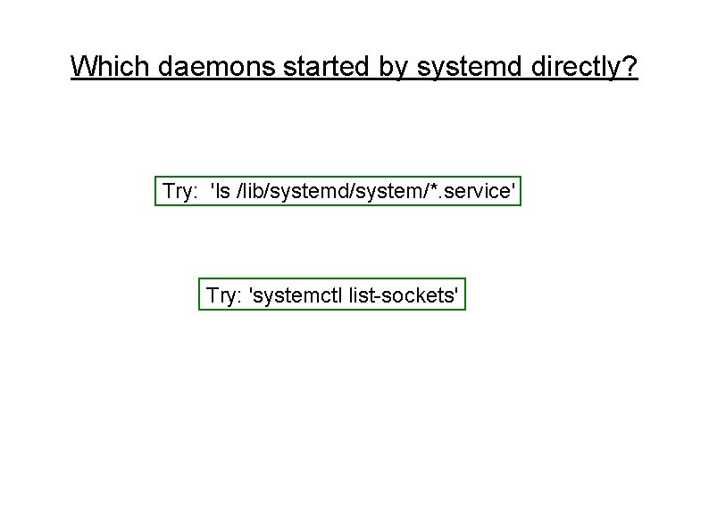 Which daemons started by systemd directly? Try: 'ls /lib/systemd/system/*. service' Try: 'systemctl list-sockets' Which daemons started by systemd directly? Try: 'ls /lib/systemd/system/*. service' Try: 'systemctl list-sockets'