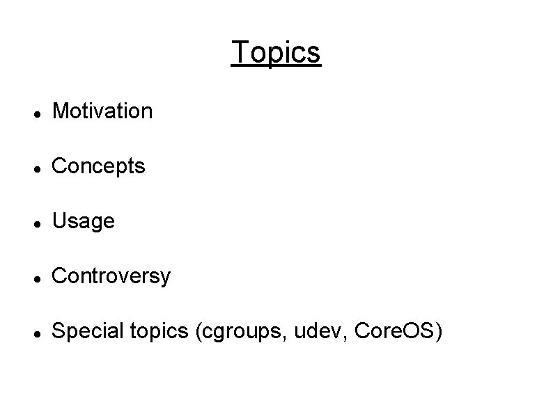 Topics Motivation Concepts Usage Controversy Special topics (cgroups, udev, Core. OS) Topics Motivation Concepts Usage Controversy Special topics (cgroups, udev, Core. OS)