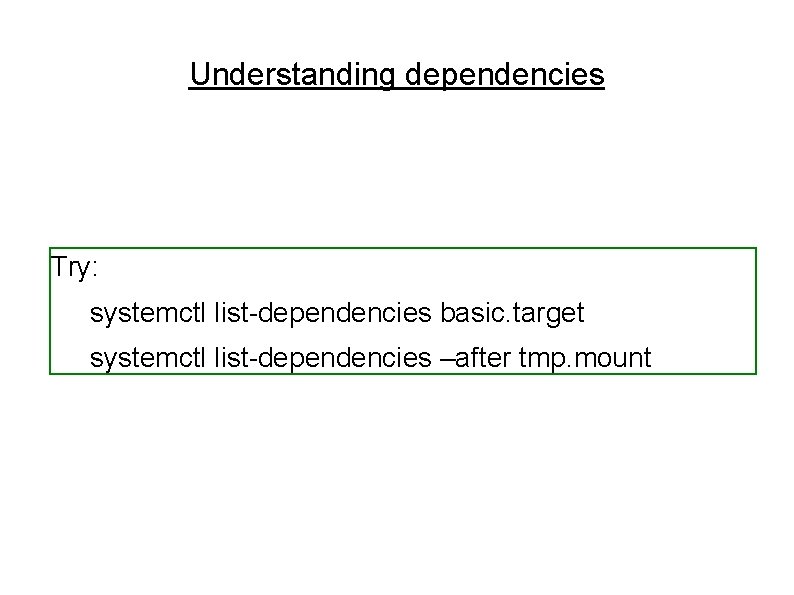 Understanding dependencies Try: systemctl list-dependencies basic. target systemctl list-dependencies –after tmp. mount Understanding dependencies Try: systemctl list-dependencies basic. target systemctl list-dependencies –after tmp. mount
