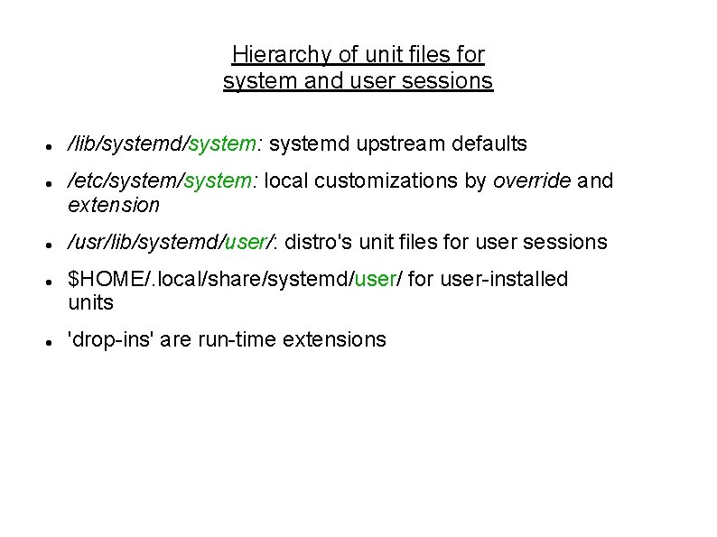 Hierarchy of unit files for system and user sessions /lib/systemd/system: systemd upstream defaults /etc/system: Hierarchy of unit files for system and user sessions /lib/systemd/system: systemd upstream defaults /etc/system: