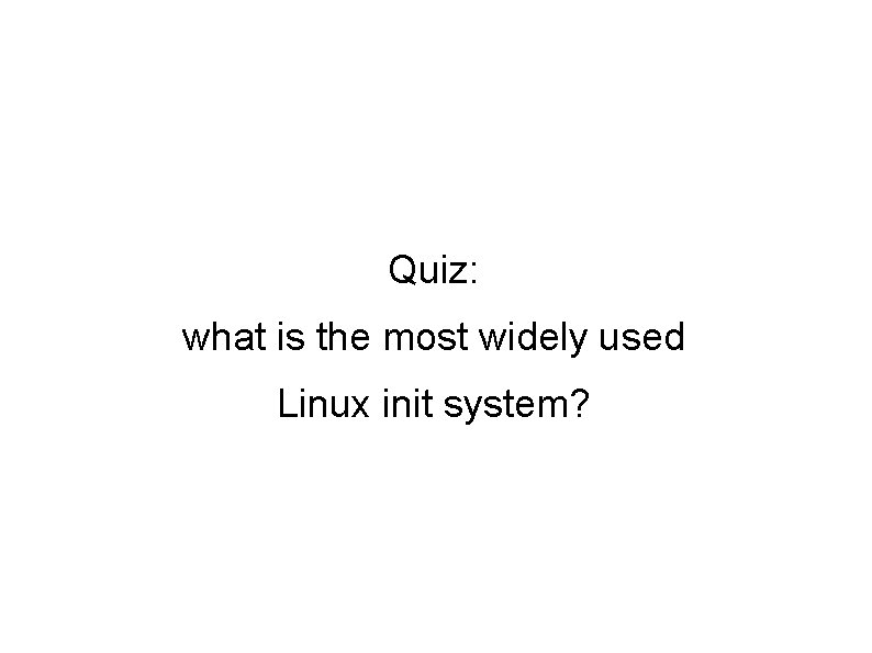 Quiz: what is the most widely used Linux init system? Quiz: what is the most widely used Linux init system?
