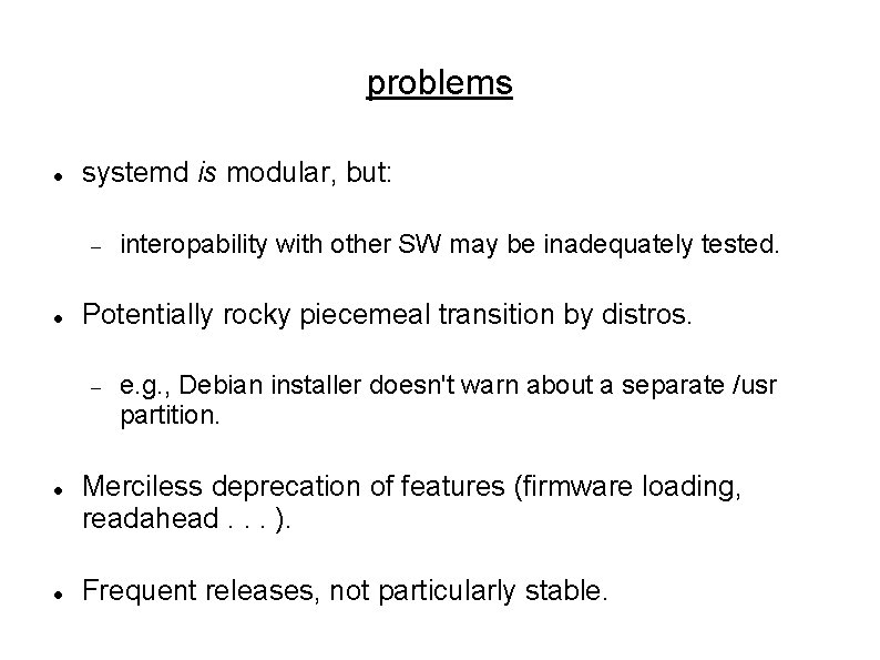 problems systemd is modular, but: Potentially rocky piecemeal transition by distros. interopability with other problems systemd is modular, but: Potentially rocky piecemeal transition by distros. interopability with other