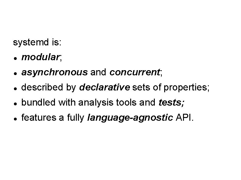 systemd is: modular; asynchronous and concurrent; described by declarative sets of properties; bundled with systemd is: modular; asynchronous and concurrent; described by declarative sets of properties; bundled with