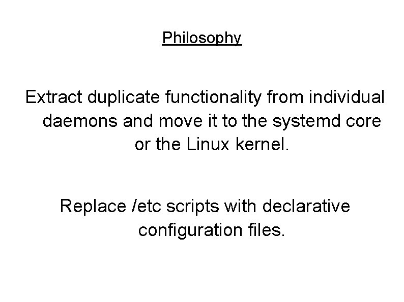 Philosophy Extract duplicate functionality from individual daemons and move it to the systemd core Philosophy Extract duplicate functionality from individual daemons and move it to the systemd core