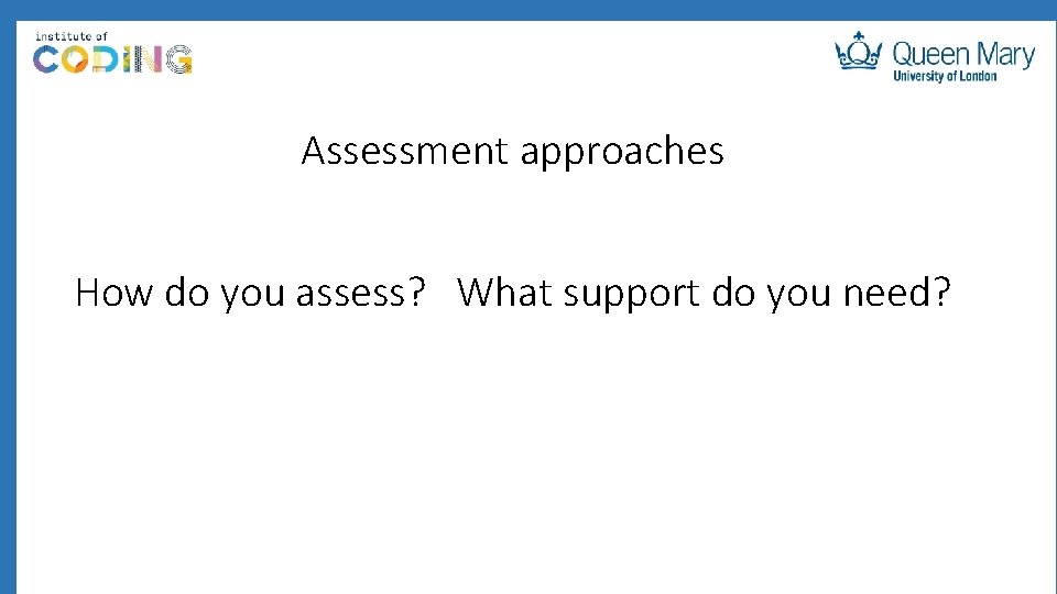 Assessment approaches How do you assess? What support do you need? 