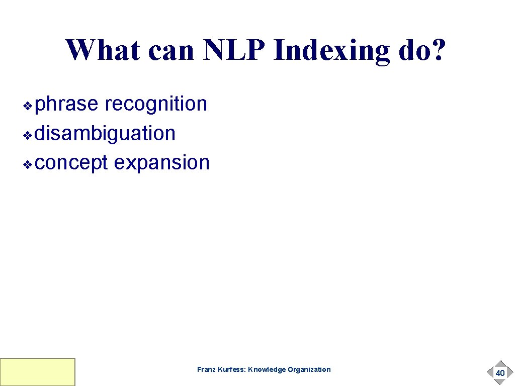What can NLP Indexing do? phrase recognition ❖disambiguation ❖concept expansion ❖ Franz Kurfess: Knowledge What can NLP Indexing do? phrase recognition ❖disambiguation ❖concept expansion ❖ Franz Kurfess: Knowledge