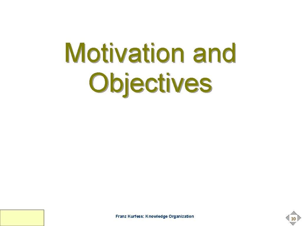 Motivation and Objectives Franz Kurfess: Knowledge Organization 10 Motivation and Objectives Franz Kurfess: Knowledge Organization 10
