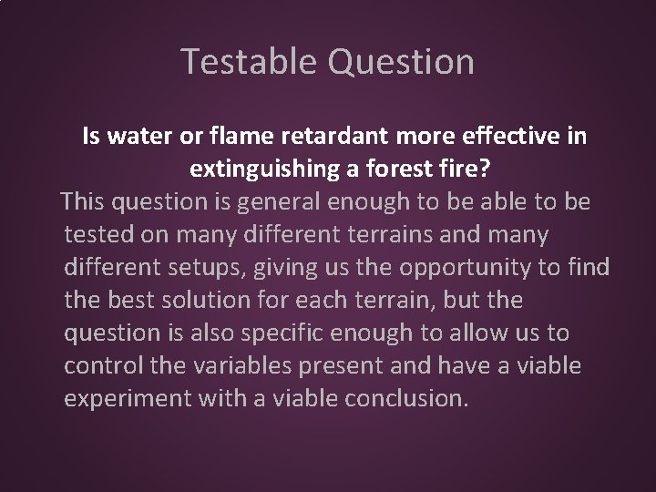Testable Question Is water or flame retardant more effective in extinguishing a forest fire?