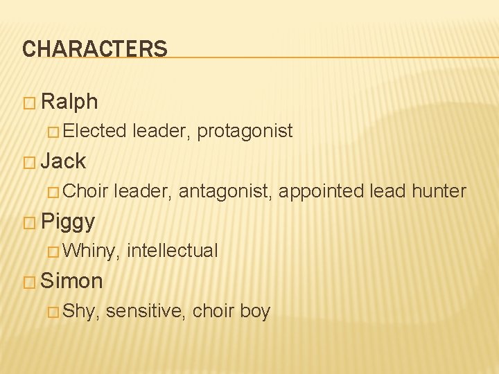 CHARACTERS � Ralph � Elected leader, protagonist � Jack � Choir leader, antagonist, appointed