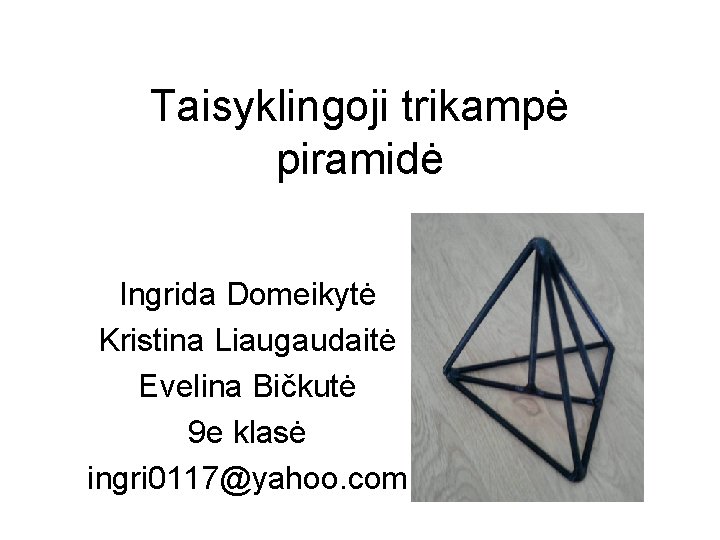 Taisyklingoji trikampė piramidė Ingrida Domeikytė Kristina Liaugaudaitė Evelina Bičkutė 9 e klasė ingri 0117@yahoo.