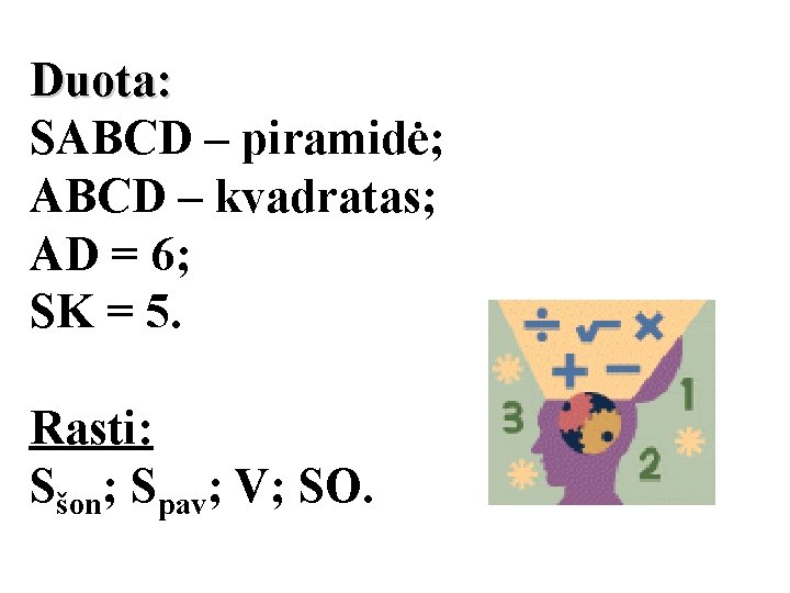 Duota: SABCD – piramidė; ABCD – kvadratas; AD = 6; SK = 5. Rasti: