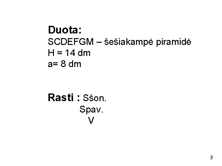 Duota: SCDEFGM – šešiakampė piramidė H = 14 dm a= 8 dm Rasti :