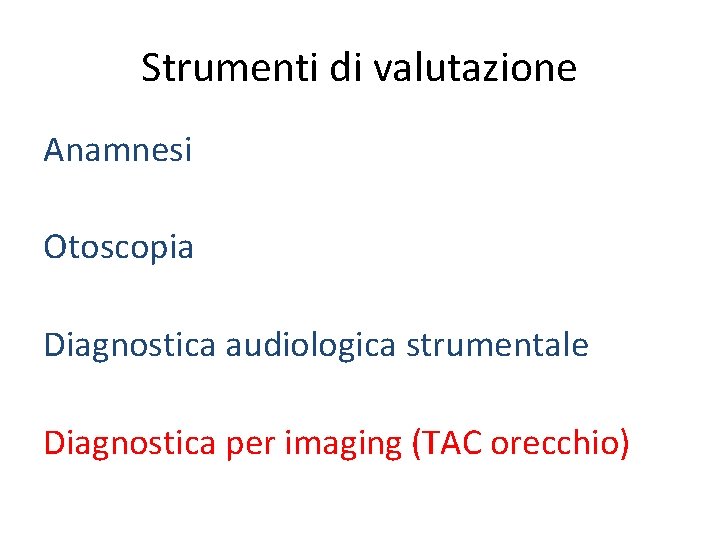 Strumenti di valutazione Anamnesi Otoscopia Diagnostica audiologica strumentale Diagnostica per imaging (TAC orecchio) 