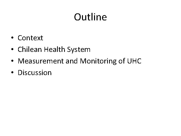 Outline • • Context Chilean Health System Measurement and Monitoring of UHC Discussion 