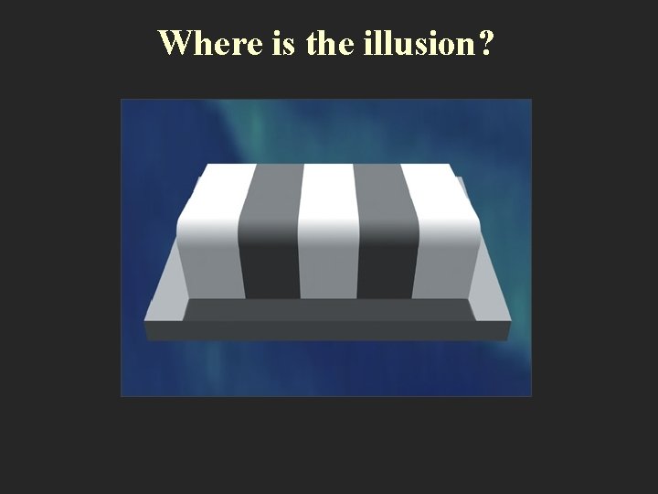 Where is the illusion? 