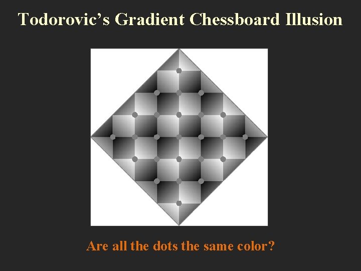 Todorovic’s Gradient Chessboard Illusion Are all the dots the same color? 