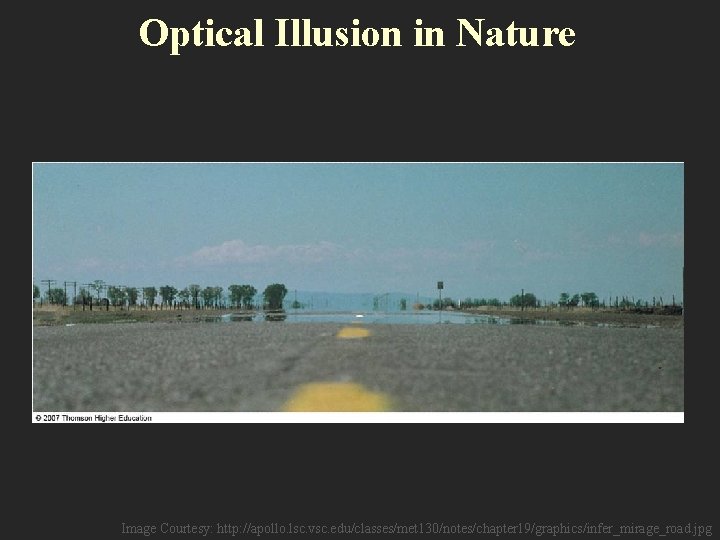 Optical Illusion in Nature Image Courtesy: http: //apollo. lsc. vsc. edu/classes/met 130/notes/chapter 19/graphics/infer_mirage_road. jpg