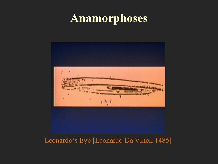 Anamorphoses Leonardo’s Eye [Leonardo Da Vinci, 1485] 