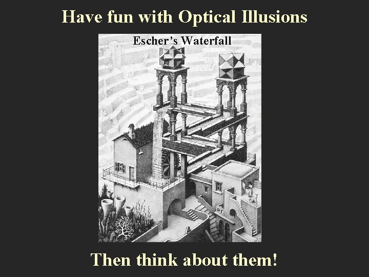 Have fun with Optical Illusions Escher’s Waterfall Then think about them! 