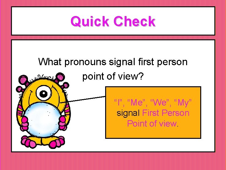 Quick Check What pronouns signal first person point of view? “I”, “Me”, “We”, “My” Quick Check What pronouns signal first person point of view? “I”, “Me”, “We”, “My”