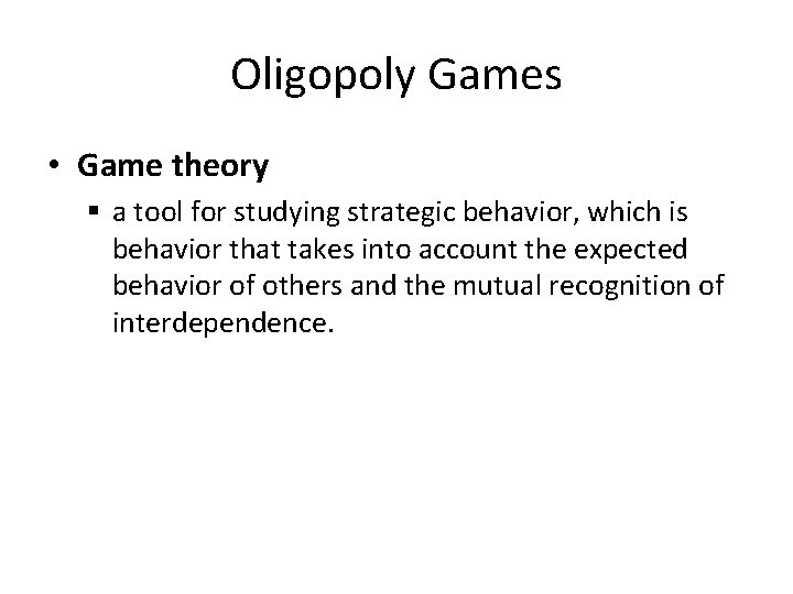 Oligopoly Games • Game theory § a tool for studying strategic behavior, which is