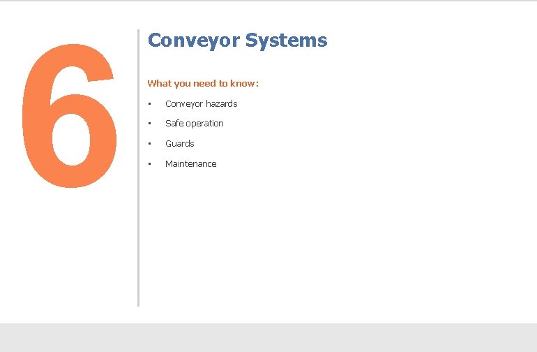6 Conveyor Systems What you need to know: • Conveyor hazards • Safe operation