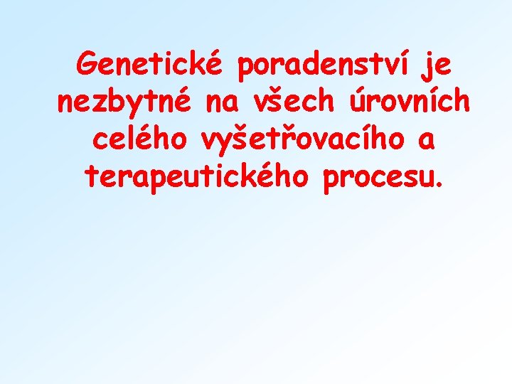 Genetické poradenství je nezbytné na všech úrovních celého vyšetřovacího a terapeutického procesu. 