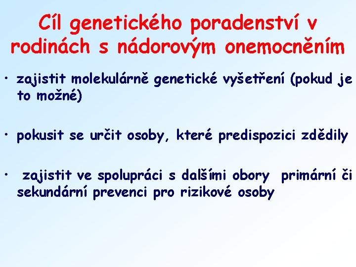 Cíl genetického poradenství v rodinách s nádorovým onemocněním • zajistit molekulárně genetické vyšetření (pokud