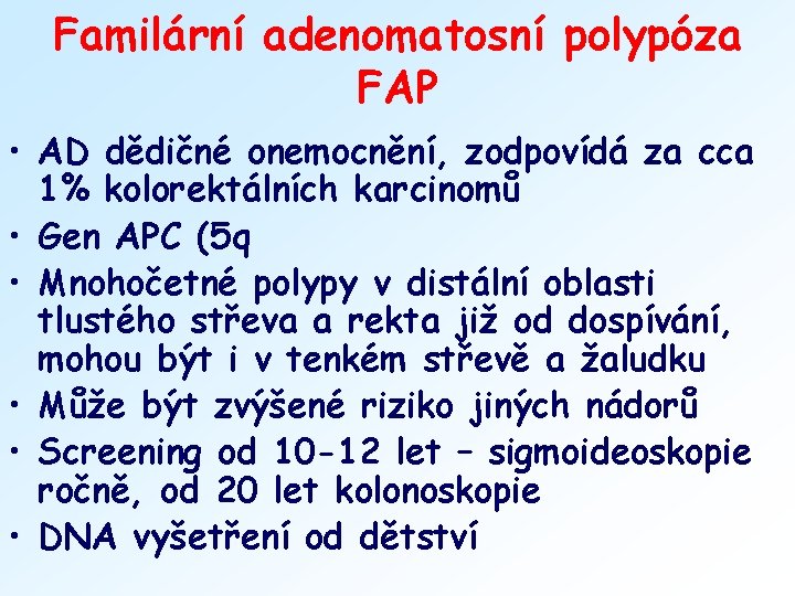 Familární adenomatosní polypóza FAP • AD dědičné onemocnění, zodpovídá za cca 1% kolorektálních karcinomů