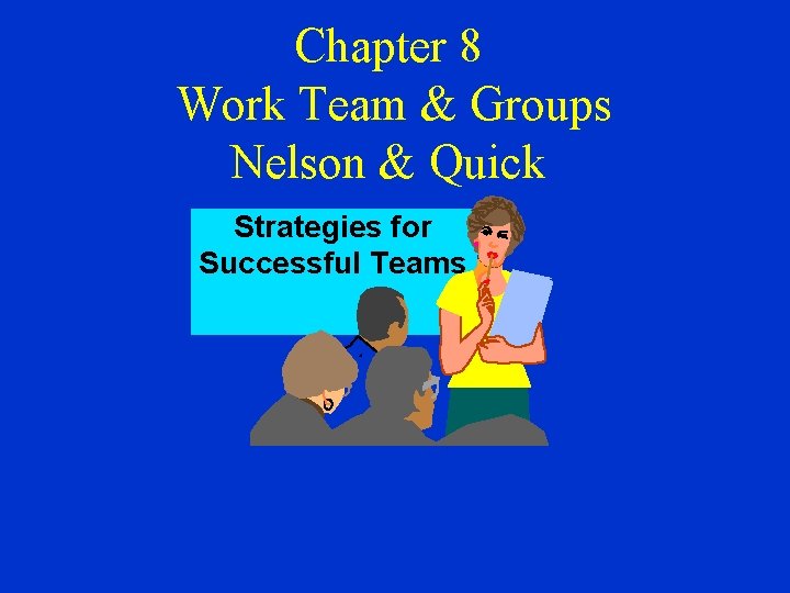 Chapter 8 Work Team & Groups Nelson & Quick Strategies for Successful Teams 