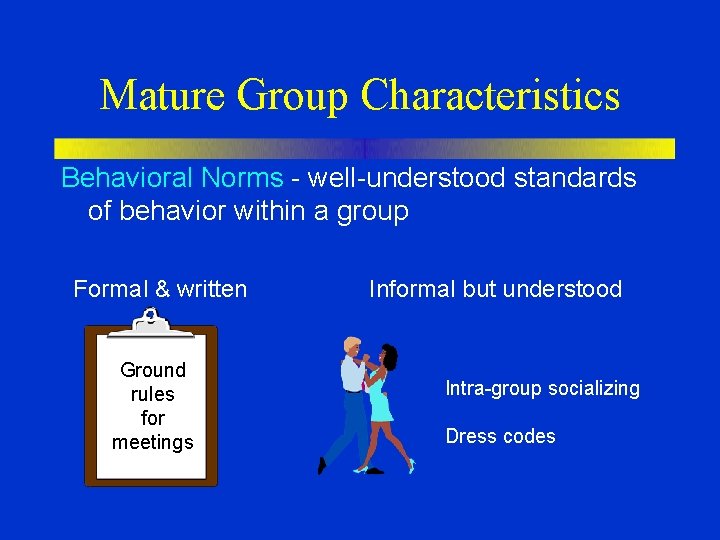 Mature Group Characteristics Behavioral Norms - well-understood standards of behavior within a group Formal