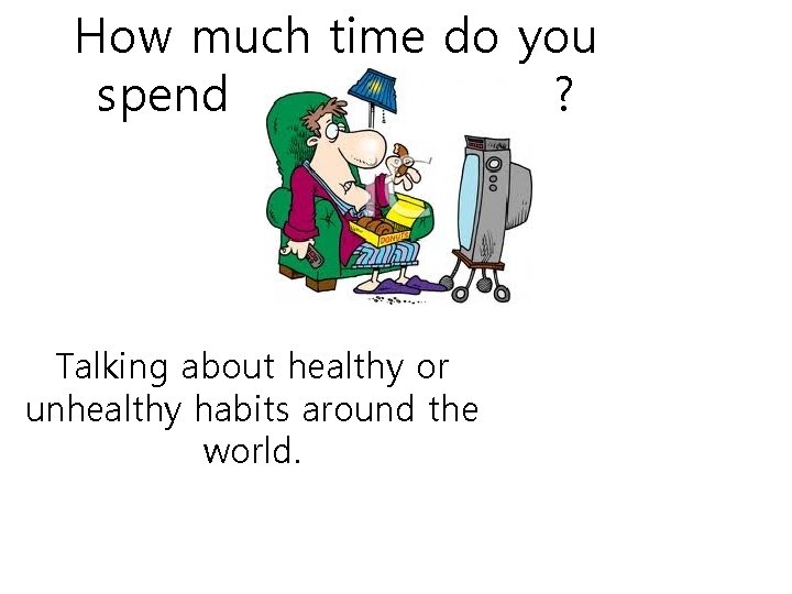 How much time do you spend ? Talking about healthy or unhealthy habits around