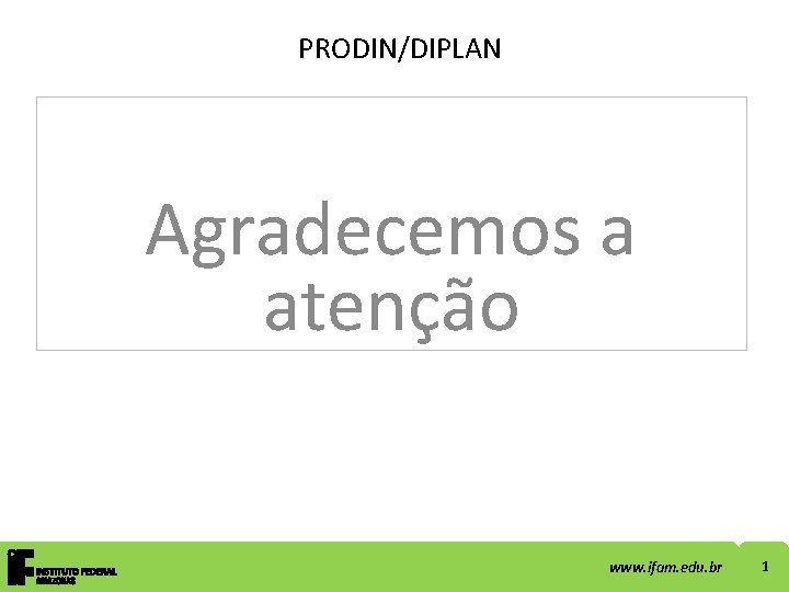 PRODIN/DIPLAN Agradecemos a atenção www. ifam. edu. br 1 