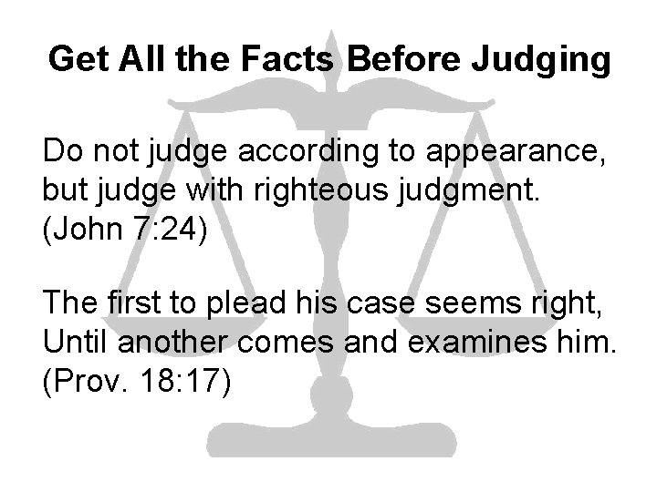 Get All the Facts Before Judging Do not judge according to appearance, but judge