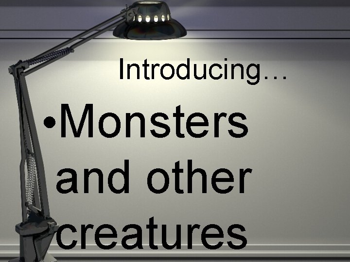 Introducing… • Monsters and other creatures 