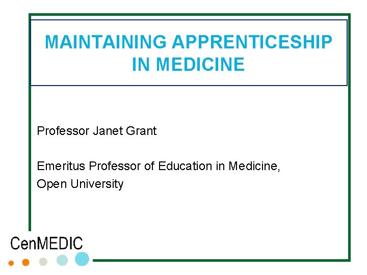 MAINTAINING APPRENTICESHIP IN MEDICINE Professor Janet Grant Emeritus Professor of Education in Medicine, Open MAINTAINING APPRENTICESHIP IN MEDICINE Professor Janet Grant Emeritus Professor of Education in Medicine, Open